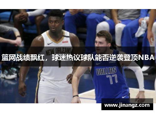 篮网战绩飘红，球迷热议球队能否逆袭登顶NBA